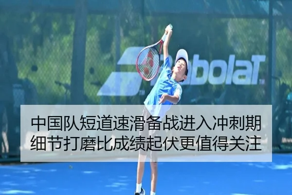中国队短道速滑备战进入冲刺期 细节打磨比成绩起伏更值得关注