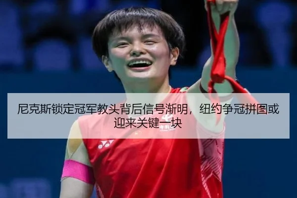 尼克斯锁定冠军教头背后信号渐明，纽约争冠拼图或迎来关键一块